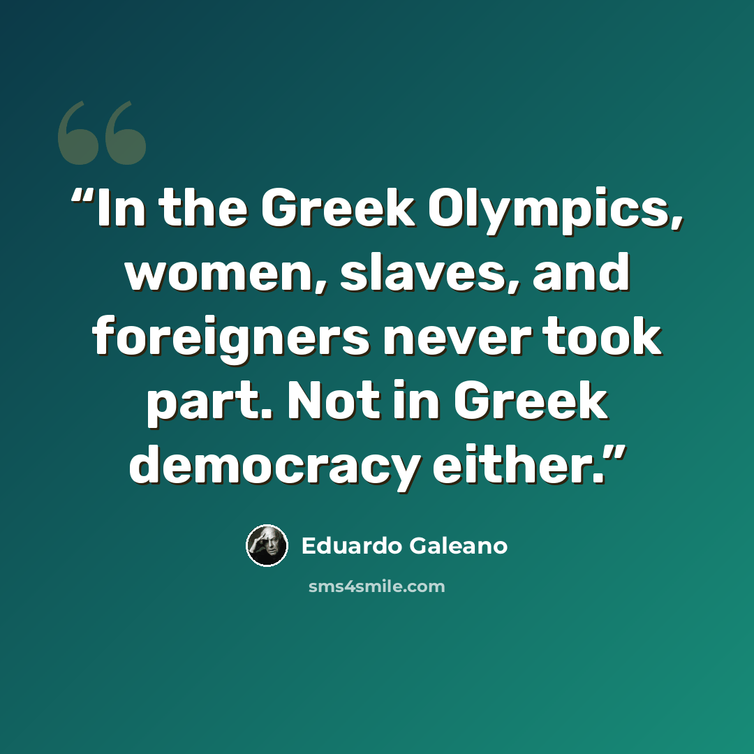 “In the Greek Olympics, women, slaves, and foreigners never took part. Not in Greek democracy either.” quote by Eduardo Galeano
