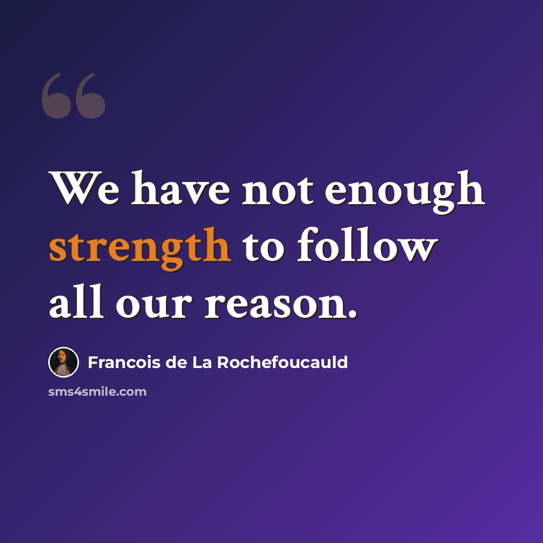 “We have not enough strength to follow all our reason.” quote by Francois de La Rochefoucauld