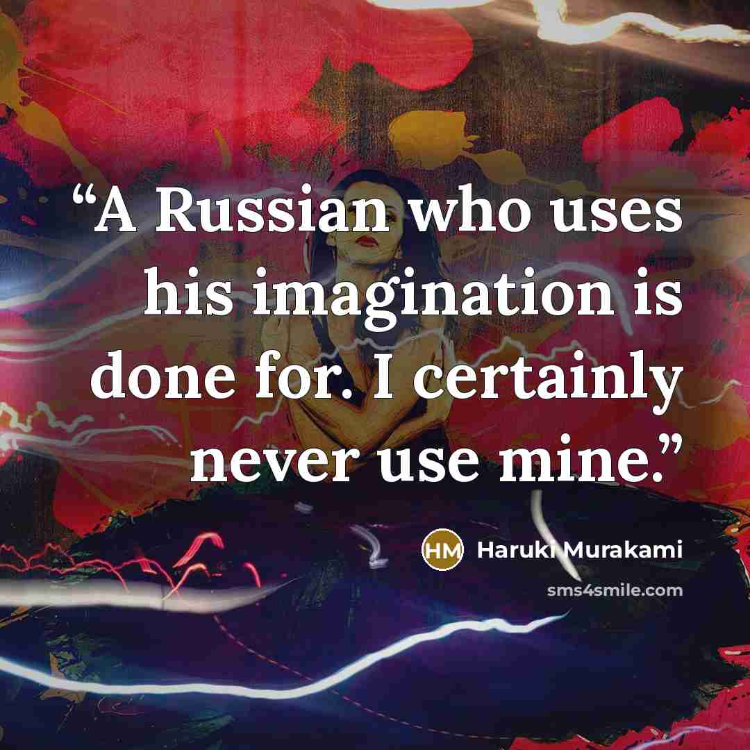 “A Russian who uses his imagination is done for. I certainly never use mine.” quote by Haruki Murakami
