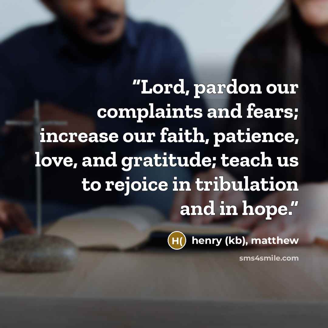 “Lord, pardon our complaints and fears; increase our faith, patience, love, and gratitude; teach us to rejoice in tribulation and in hope.” quote by henry (kb), matthew
