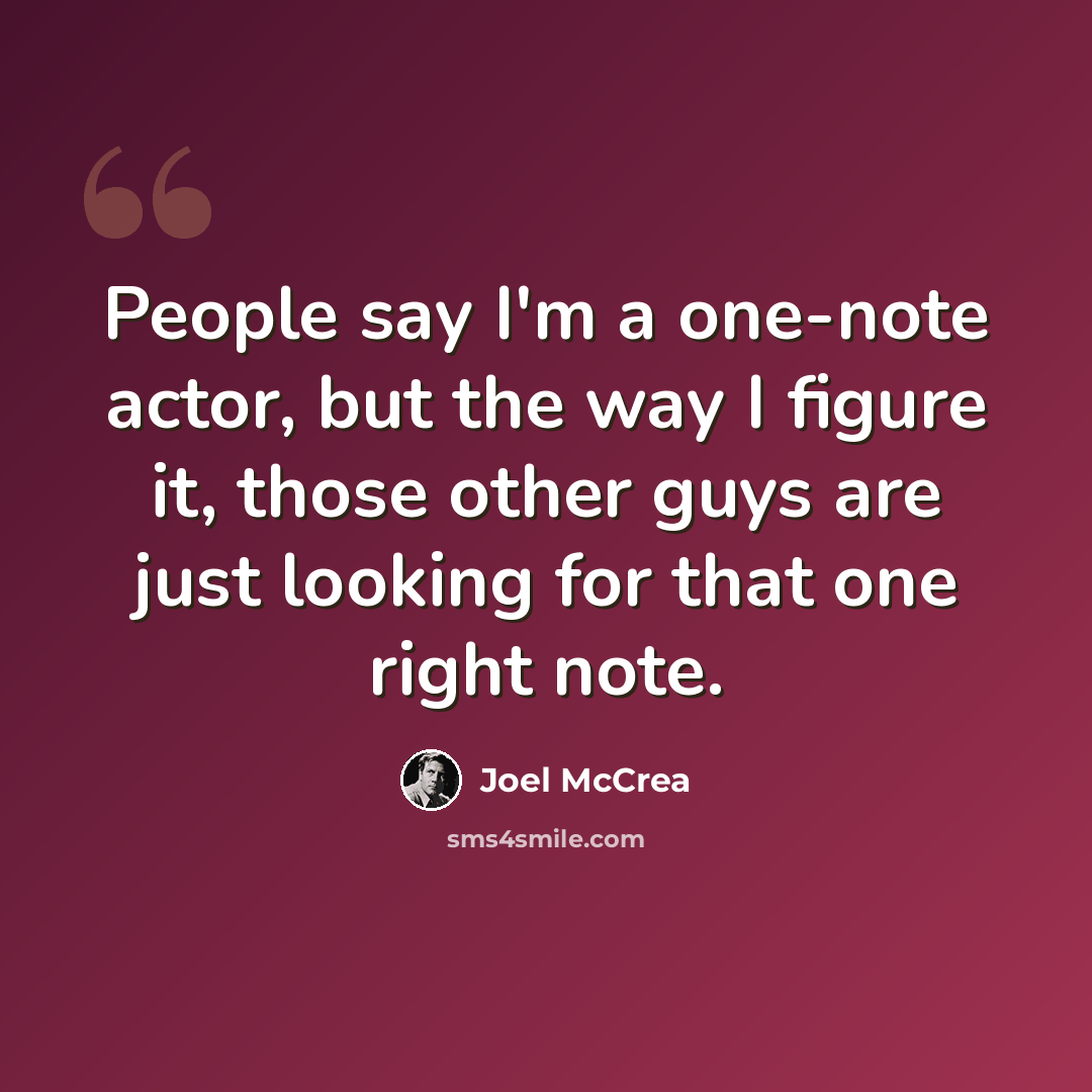 “People say I'm a one-note actor, but the way I figure it, those other guys are just looking for that one right note.” quote by Joel McCrea