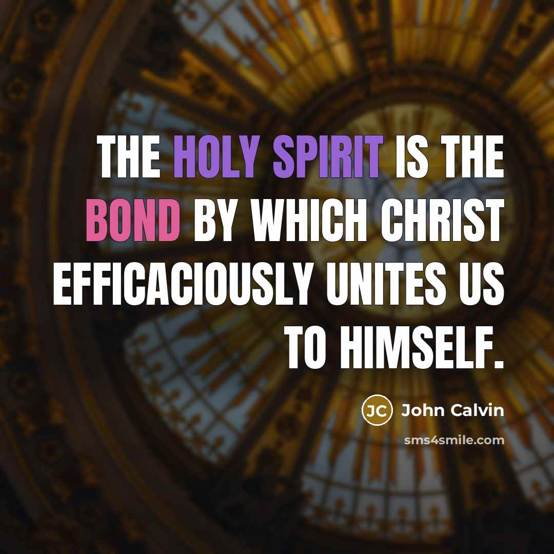 “The Holy Spirit is the bond by which Christ efficaciously unites us to himself.” quote by John Calvin