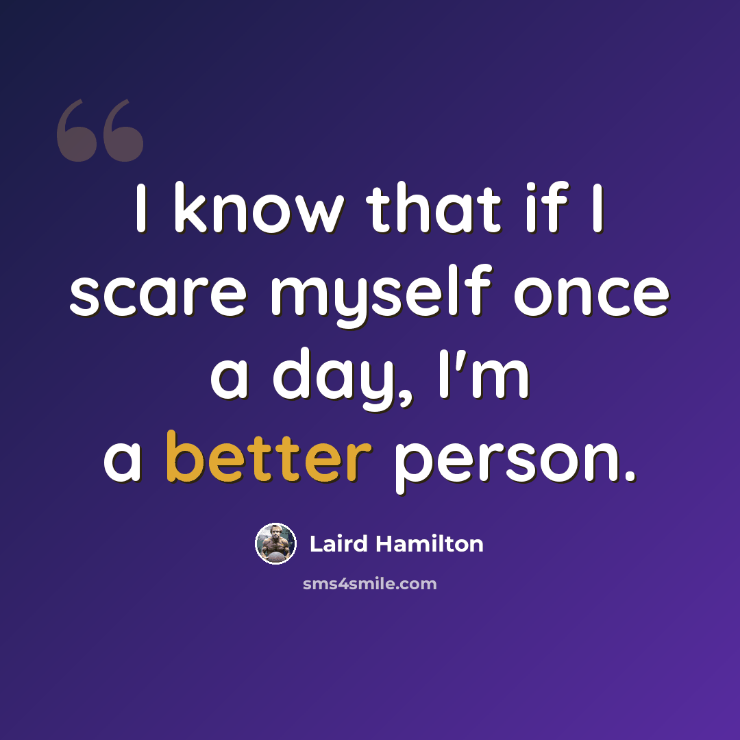“I know that if I scare myself once a day, I'm a better person.” quote by Laird Hamilton