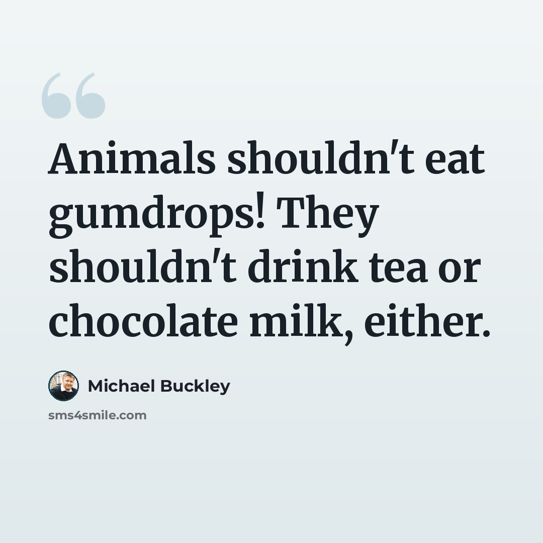 “Animals shouldn't eat gumdrops! They shouldn't drink tea or chocolate milk, either.” quote by Michael Buckley