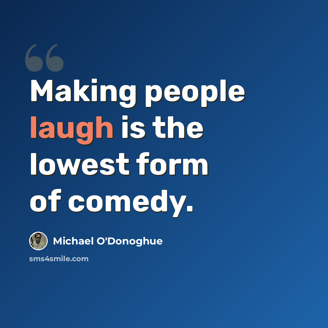 “Making people laugh is the lowest form of comedy.” quote by Michael O'Donoghue