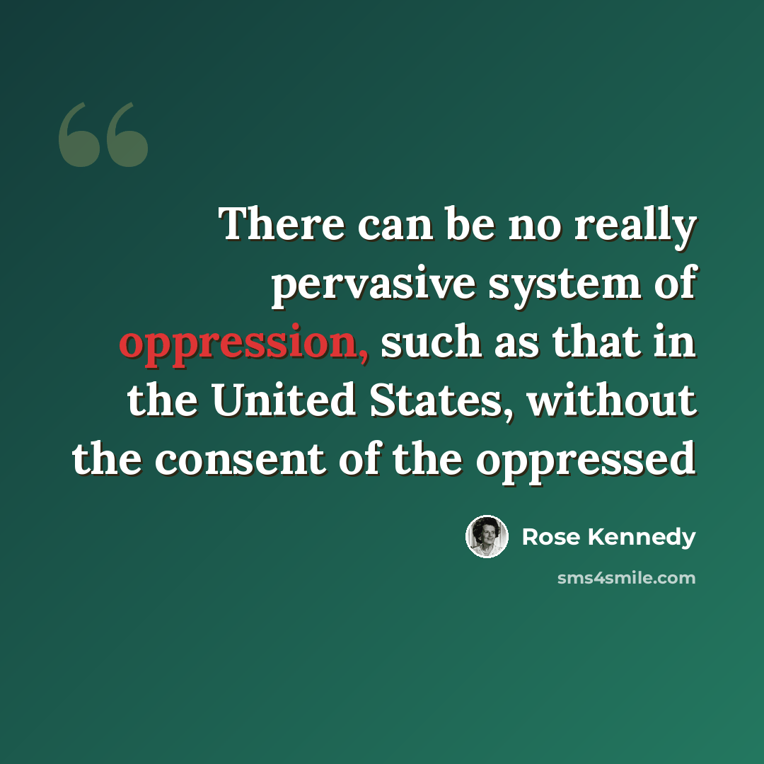 “There can be no really pervasive system of oppression, such as that in the United States, without the consent of the oppressed” quote by Rose Kennedy