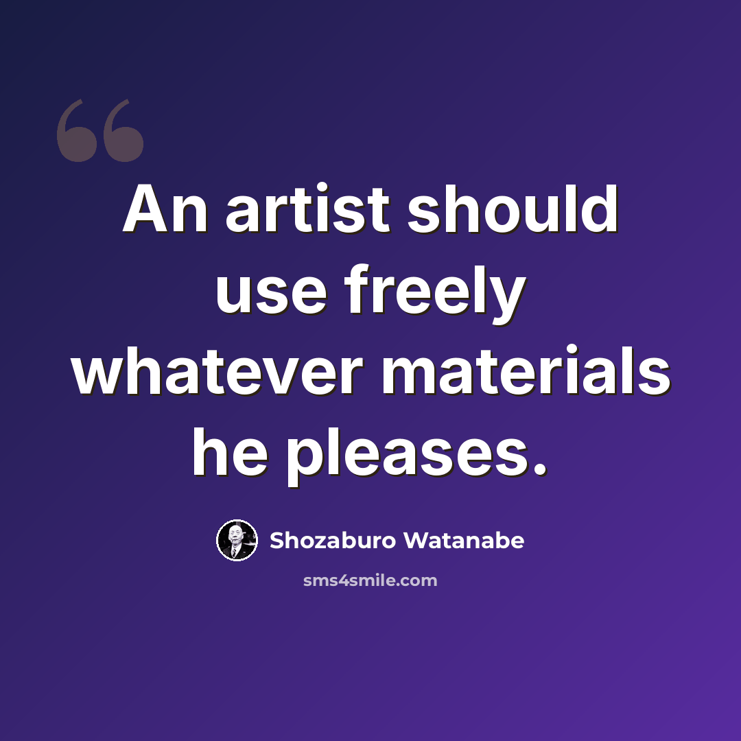 “An artist should use freely whatever materials he pleases.” quote by Shozaburo Watanabe