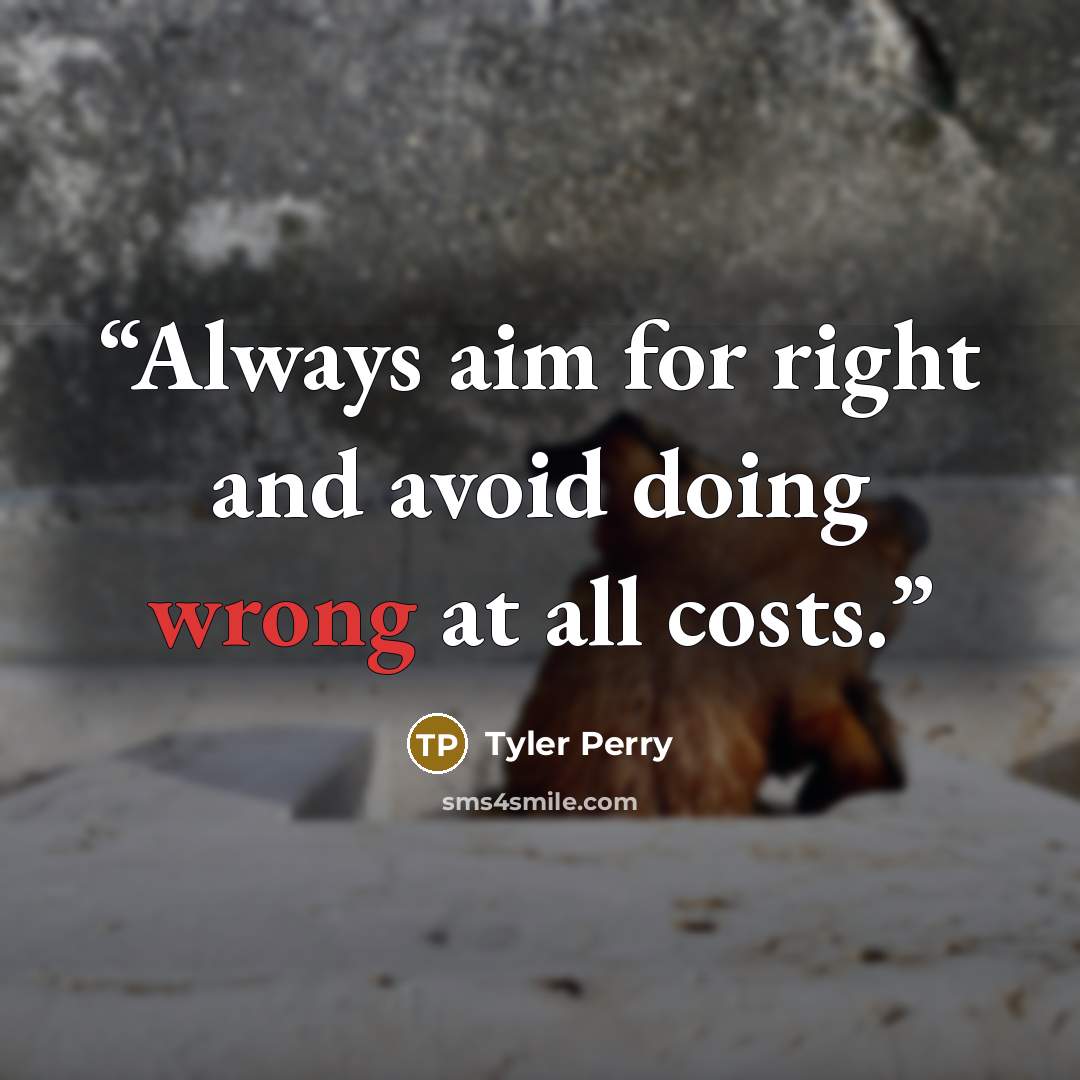 “Always aim for right and avoid doing wrong at all costs.” quote by Tyler Perry