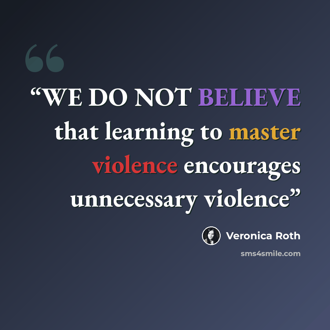 “WE DO NOT BELIEVE that learning to master violence encourages unnecessary violence” quote by Veronica Roth