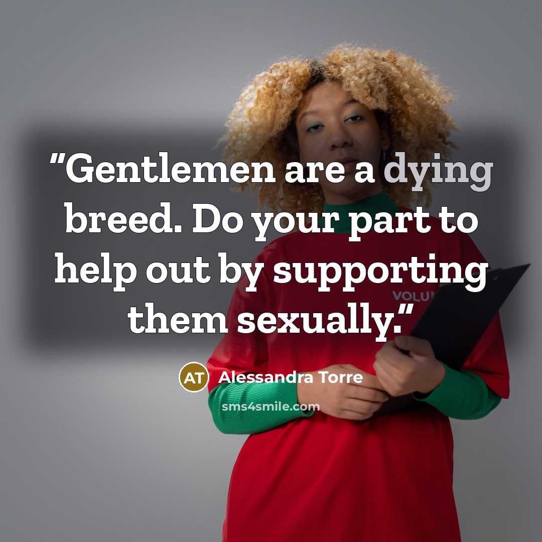 “Gentlemen are a dying breed. Do your part to help out by supporting them sexually.” quote by Alessandra Torre