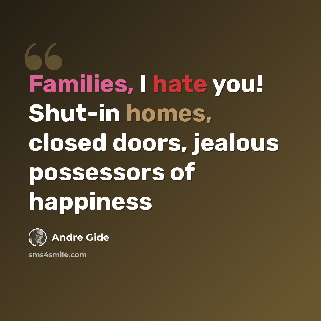 “Families, I hate you! Shut-in homes, closed doors, jealous possessors of happiness” quote by Andre Gide