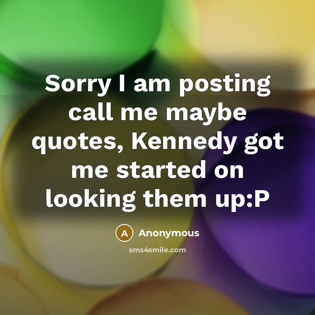 “Sorry I am posting call me maybe quotes, Kennedy got me started on looking them up:P” quote by Anonymous