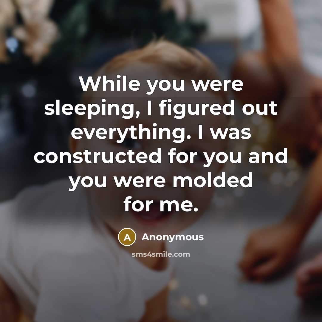 “While you were sleeping, I figured out everything. I was constructed for you and you were molded for me.” quote by Anonymous