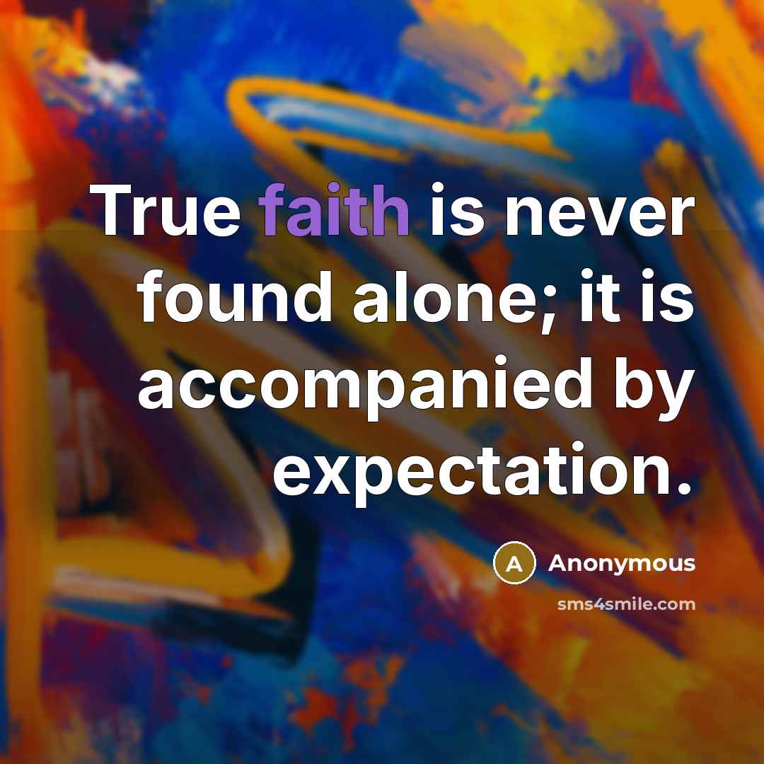 “True faith is never found alone; it is accompanied by expectation.” quote by Anonymous