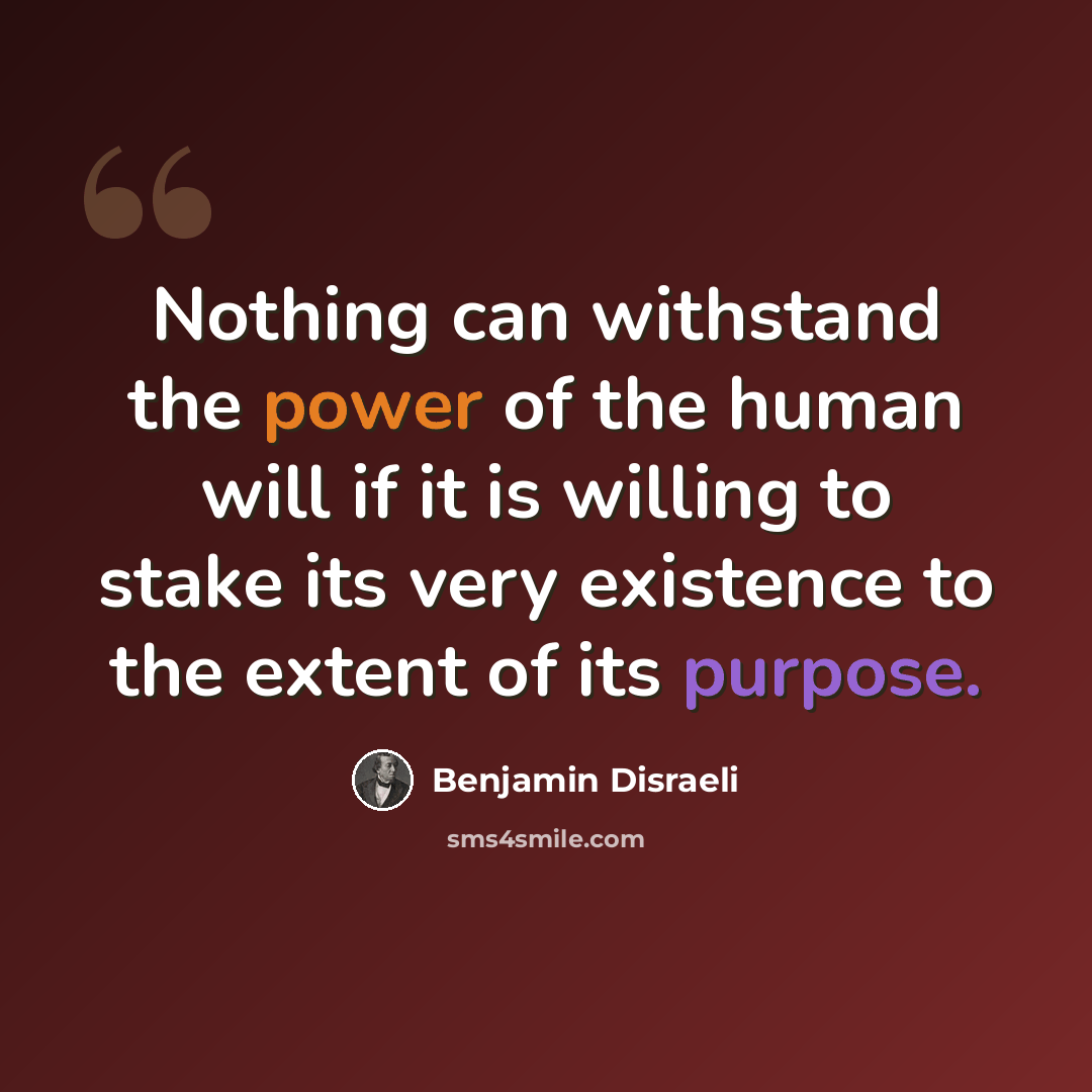 “Nothing can withstand the power of the human will if it is willing to stake its very existence to the extent of its purpose.” quote by Benjamin Disraeli