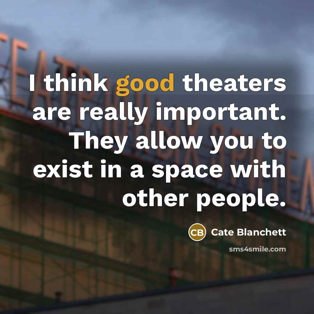 “I think good theaters are really important. They allow you to exist in a space with other people.” quote by Cate Blanchett
