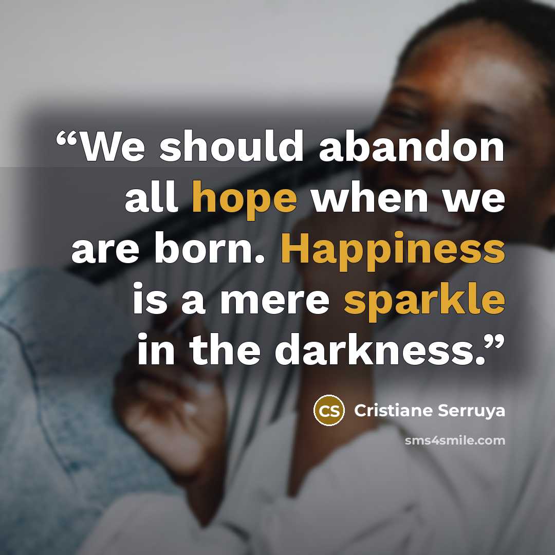 “We should abandon all hope when we are born. Happiness is a mere sparkle in the darkness.” quote by Cristiane Serruya