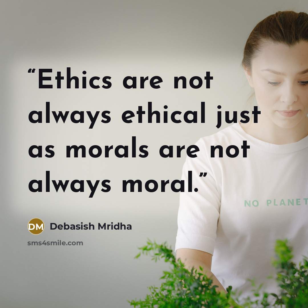“Ethics are not always ethical just as morals are not always moral.” quote by Debasish Mridha