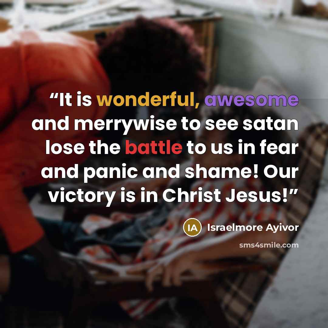 “It is wonderful, awesome and merrywise to see satan lose the battle to us in fear and panic and shame! Our victory is in Christ Jesus!” quote by Israelmore Ayivor