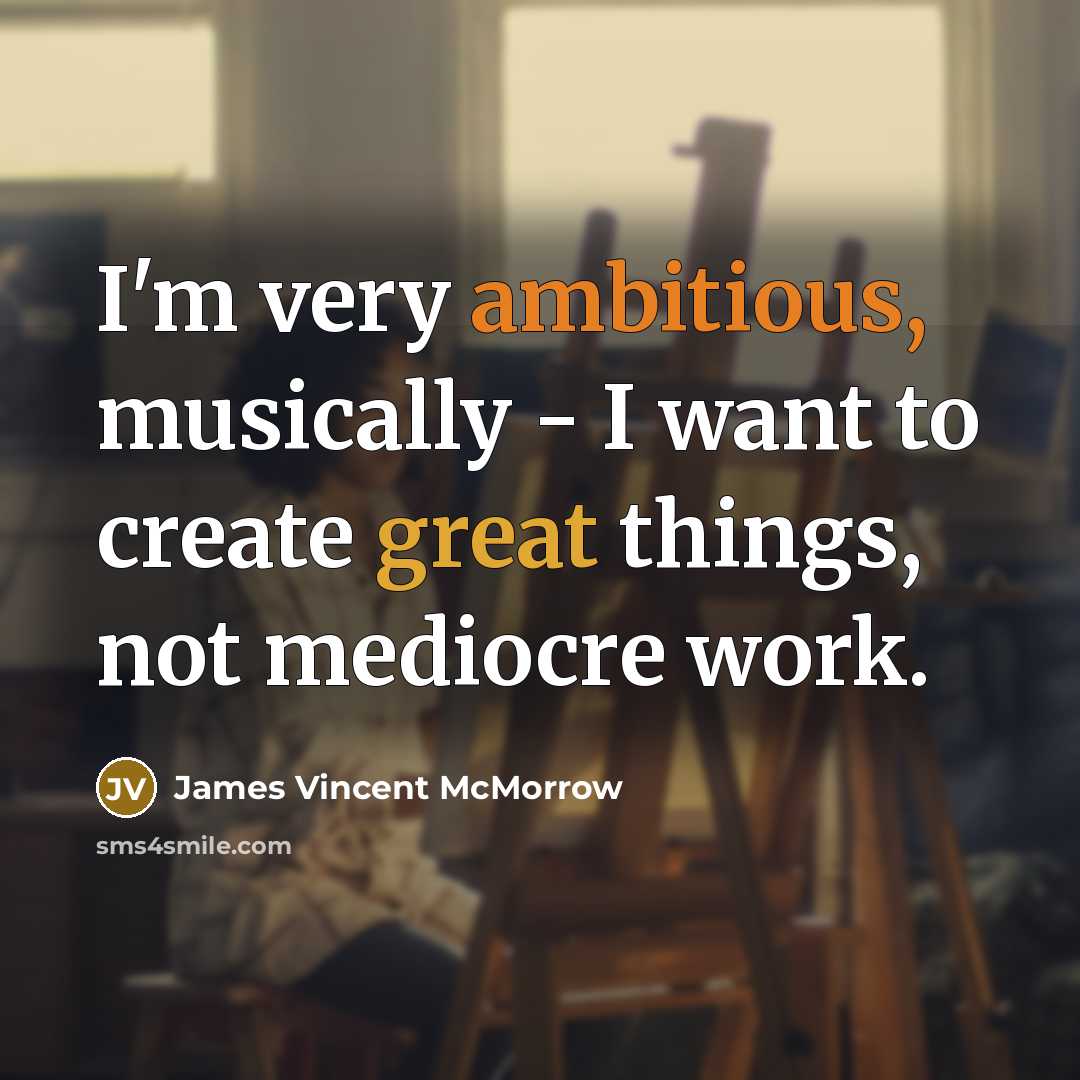 “I'm very ambitious, musically - I want to create great things, not mediocre work.” quote by James Vincent McMorrow