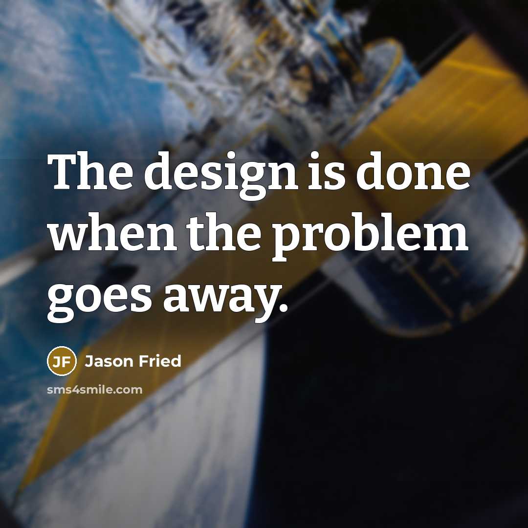 “The design is done when the problem goes away.” quote by Jason Fried