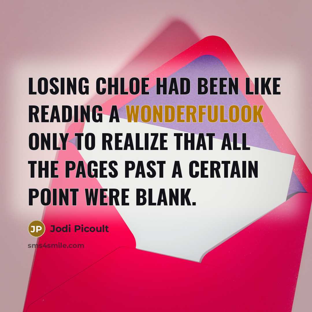 “Losing Chloe had been like reading a wonderfulook only to realize that all the pages past a certain point were blank.” quote by Jodi Picoult