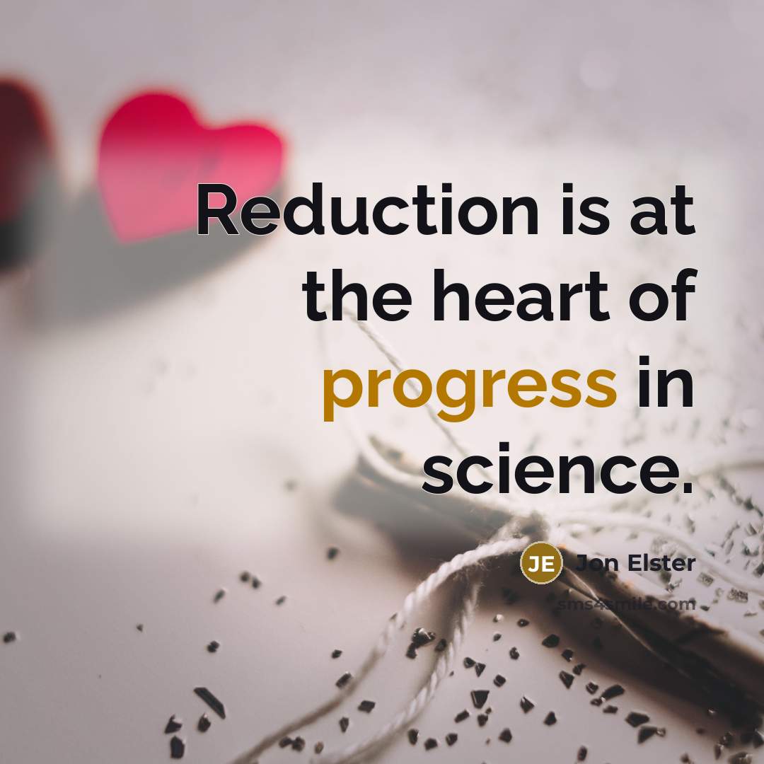 “Reduction is at the heart of progress in science.” quote by Jon Elster