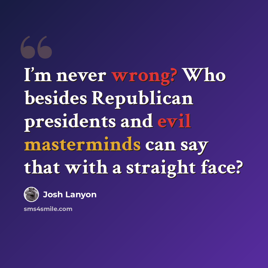 “I’m never wrong? Who besides Republican presidents and evil masterminds can say that with a straight face?” quote by Josh Lanyon