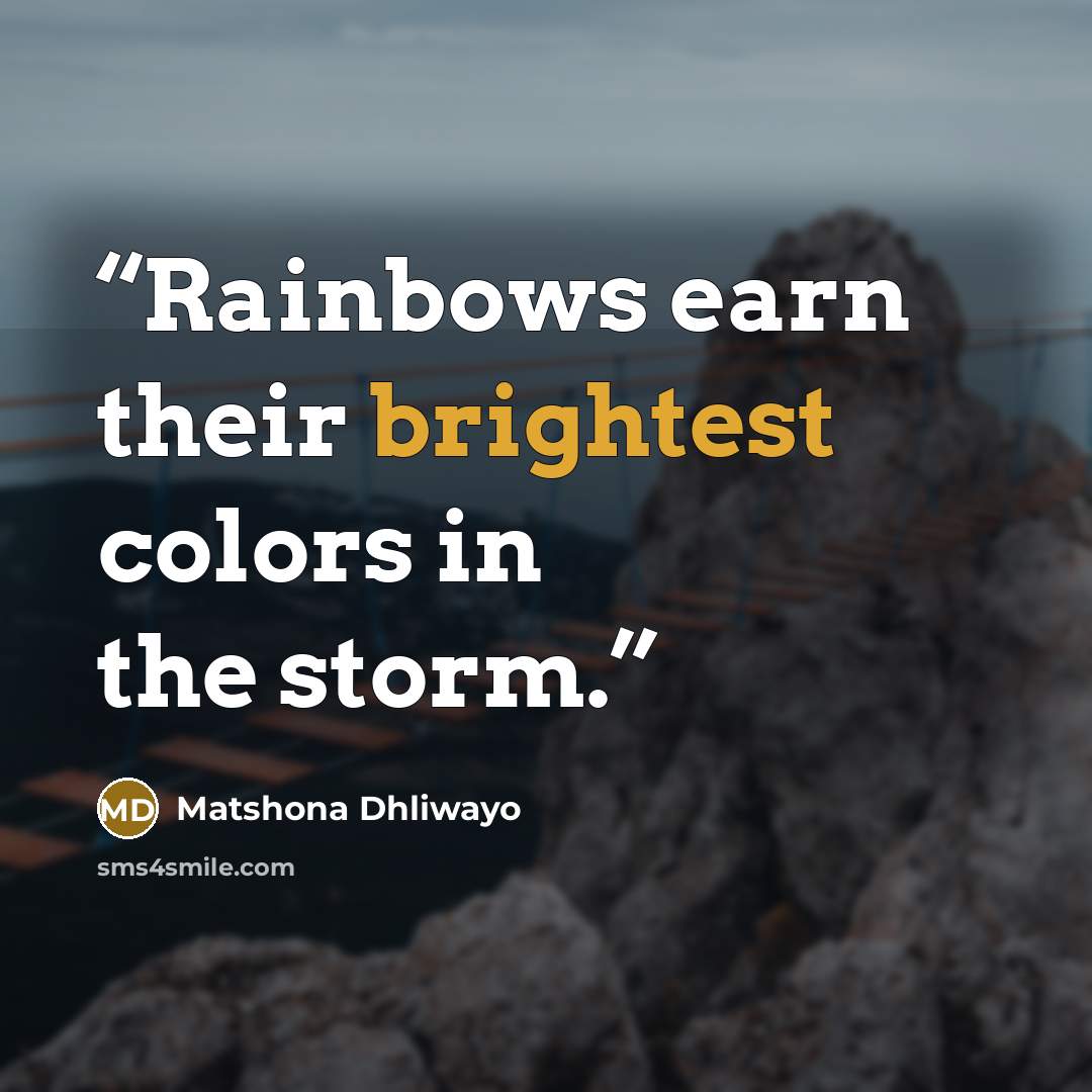 “Rainbows earn their brightest colors in the storm.” quote by Matshona Dhliwayo