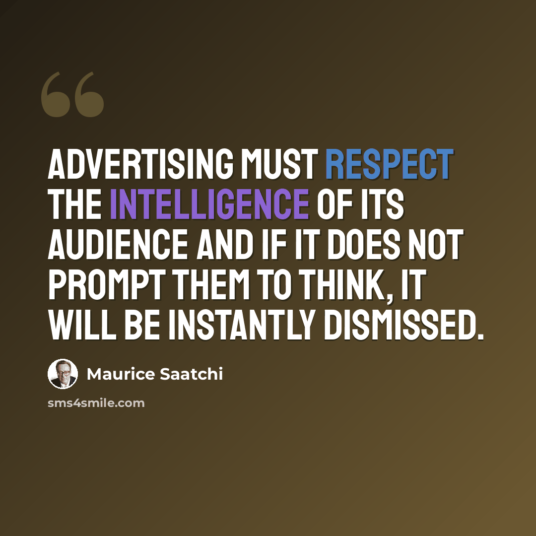 “Advertising must respect the intelligence of its audience and if it does not prompt them to think, it will be instantly dismissed.” quote by Maurice Saatchi