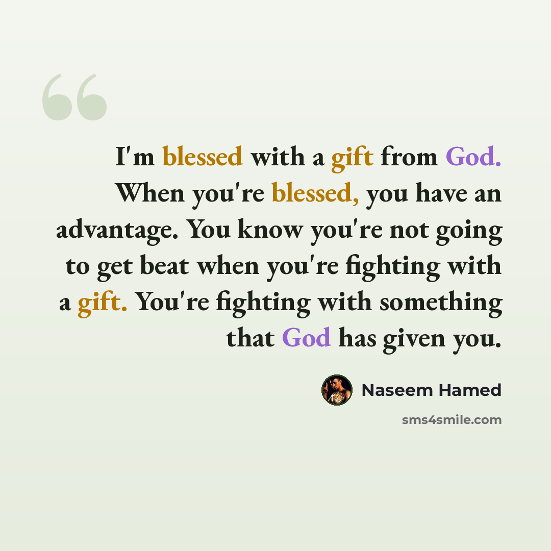 “I'm blessed with a gift from God. When you're blessed, you have an advantage. You know you're not going to get beat when you're fighting with a gift. You're fighting with something that God has given you.” quote by Naseem Hamed