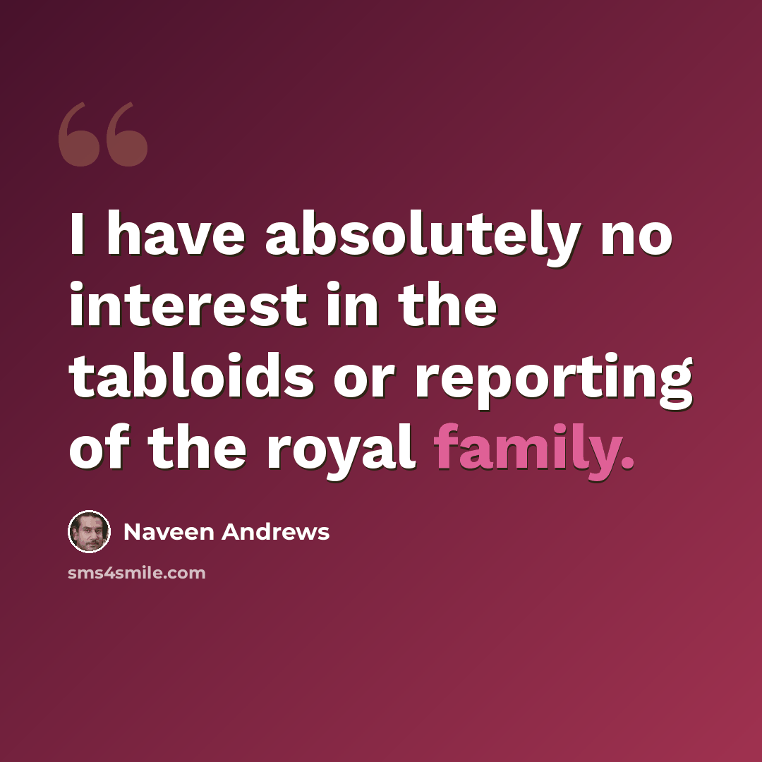 “I have absolutely no interest in the tabloids or reporting of the royal family.” quote by Naveen Andrews