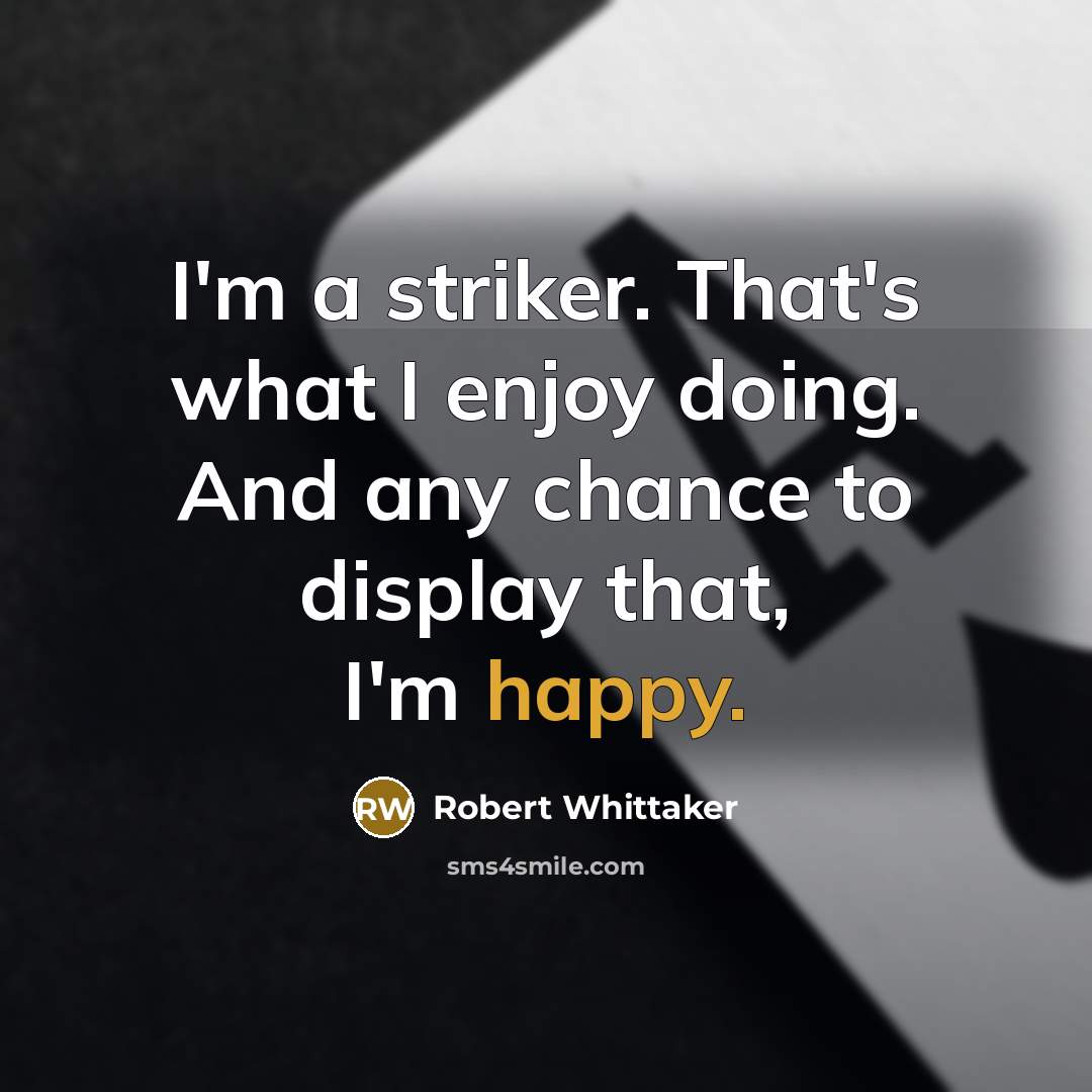 “I'm a striker. That's what I enjoy doing. And any chance to display that, I'm happy.” quote by Robert Whittaker