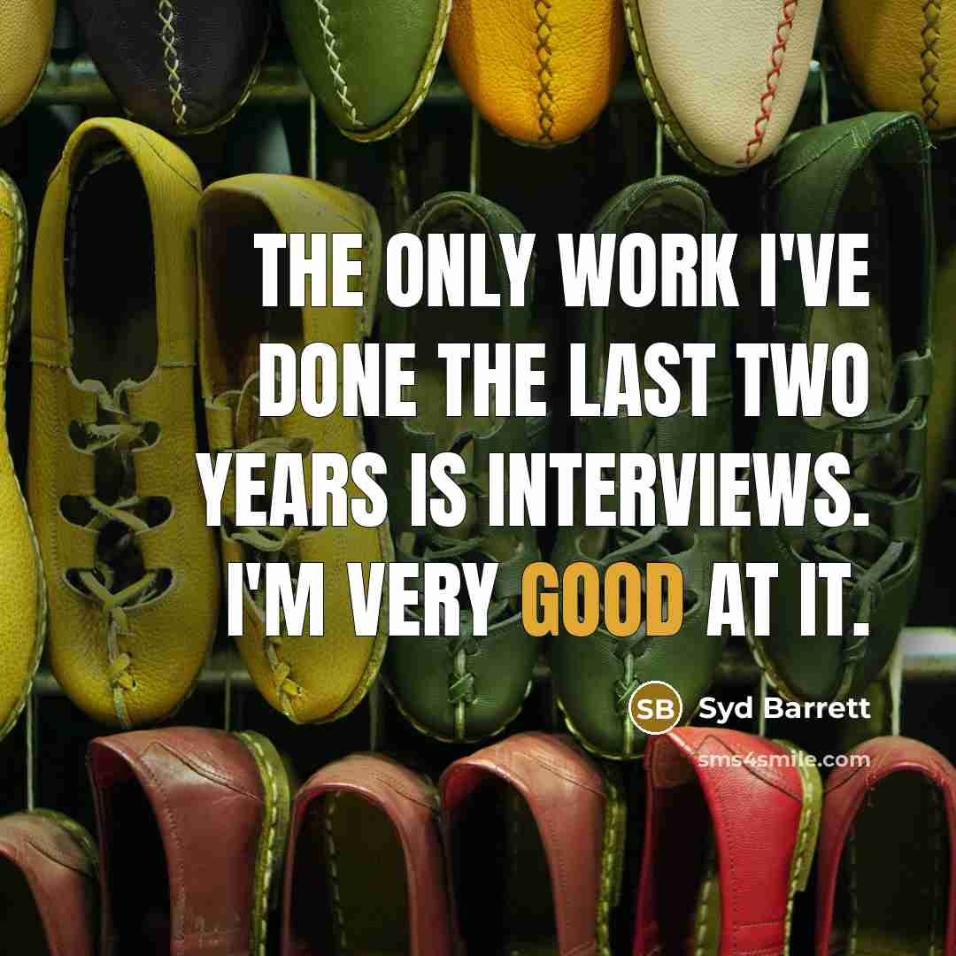 “The only work I've done the last two years is interviews. I'm very good at it.” quote by Syd Barrett