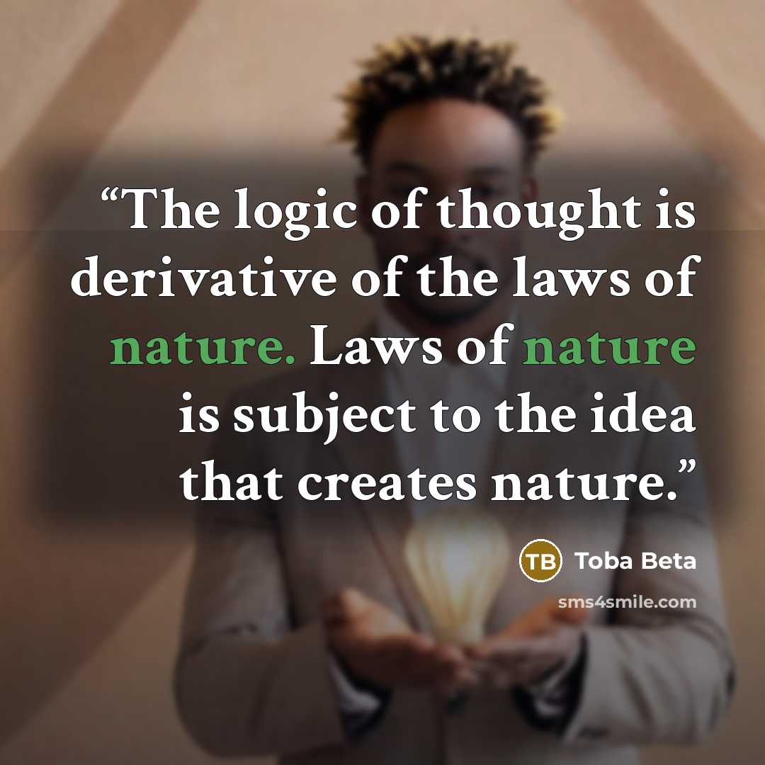 “The logic of thought is derivative of the laws of nature. Laws of nature is subject to the idea that creates nature.” quote by Toba Beta