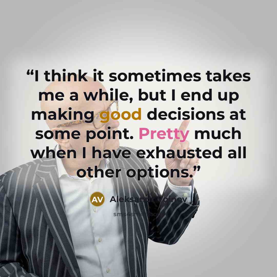 “I think it sometimes takes me a while, but I end up making good decisions at some point. Pretty much when I have exhausted all other options.” quote by Aleksandr Voinov