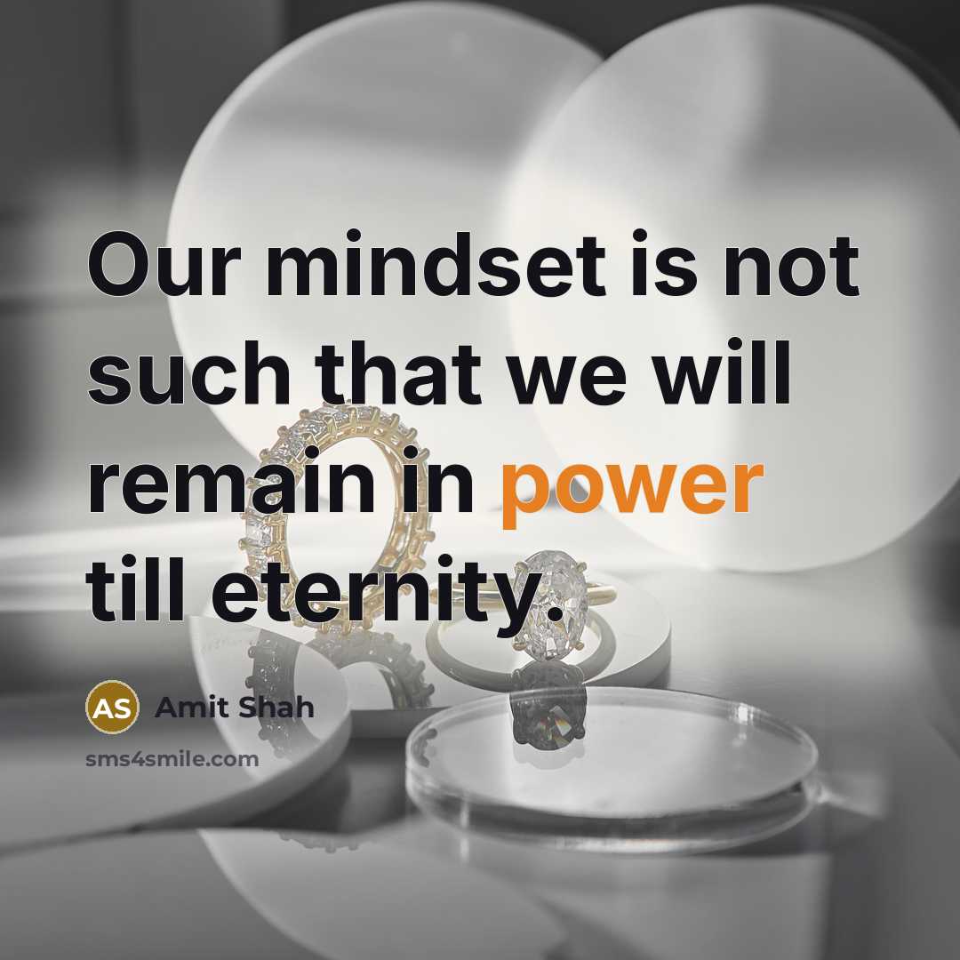 “Our mindset is not such that we will remain in power till eternity.” quote by Amit Shah