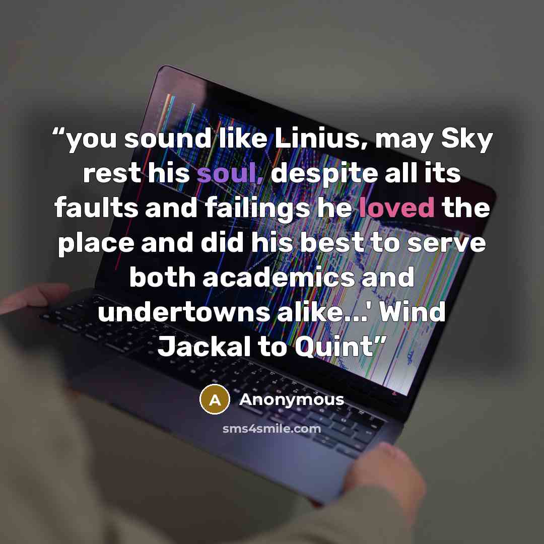 “you sound like Linius, may Sky rest his soul, despite all its faults and failings he loved the place and did his best to serve both academics and undertowns alike...' Wind Jackal to Quint” quote by Anonymous