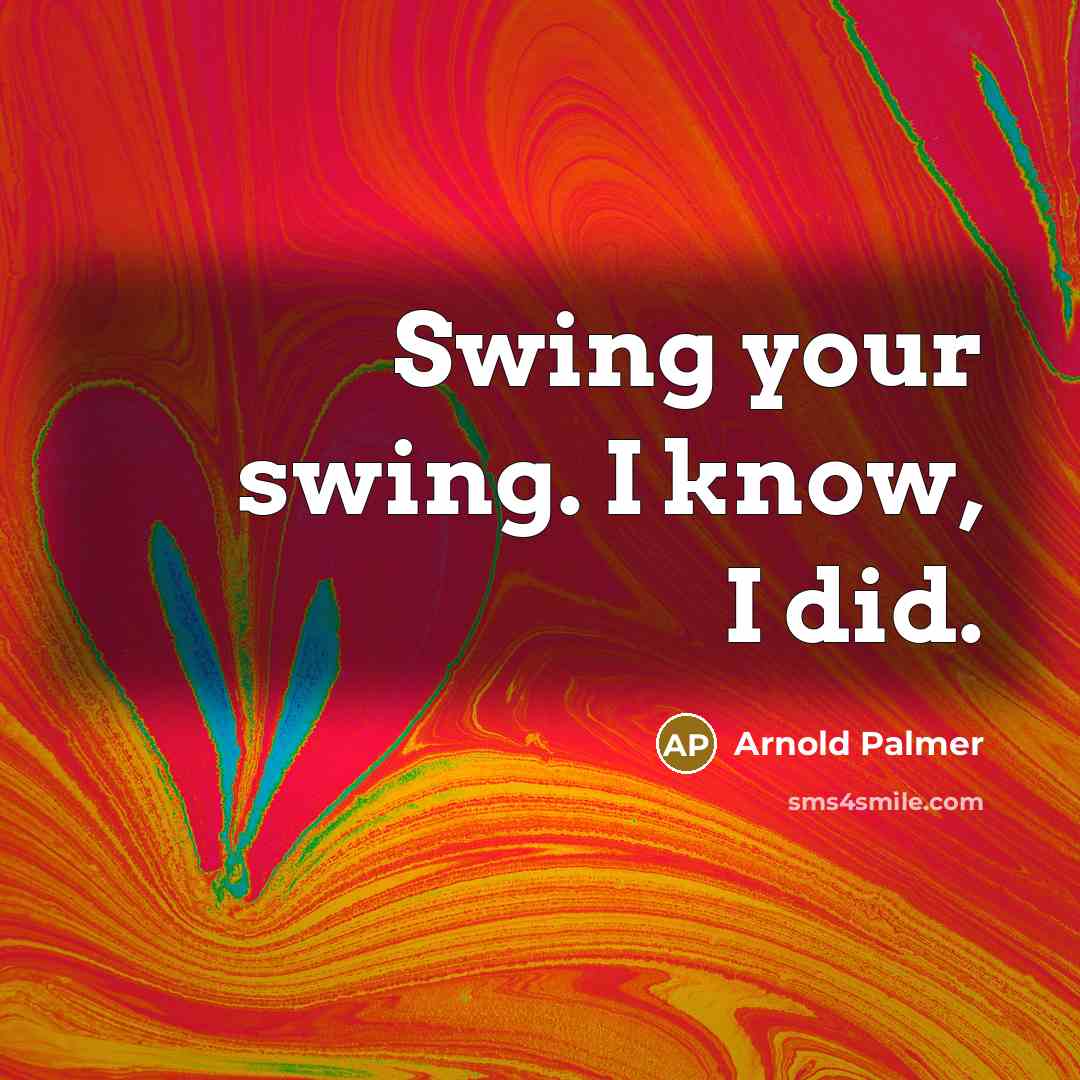“Swing your swing. I know, I did.” quote by Arnold Palmer