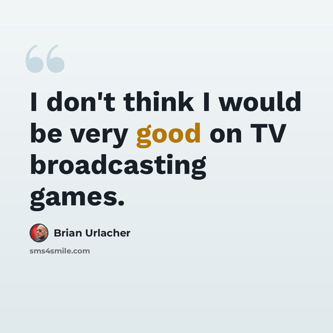 “I don't think I would be very good on TV broadcasting games.” quote by Brian Urlacher