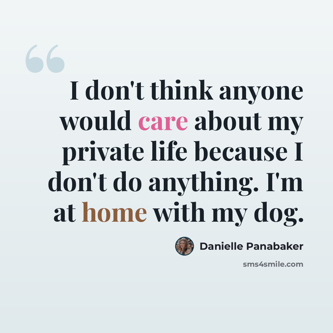 “I don't think anyone would care about my private life because I don't do anything. I'm at home with my dog.” quote by Danielle Panabaker