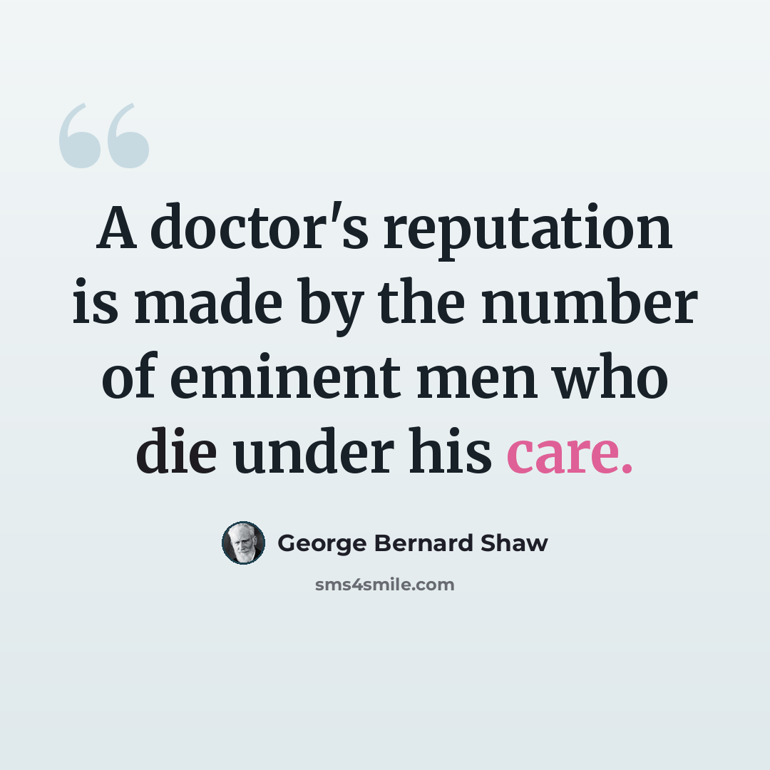 “A doctor's reputation is made by the number of eminent men who die under his care.” quote by George Bernard Shaw
