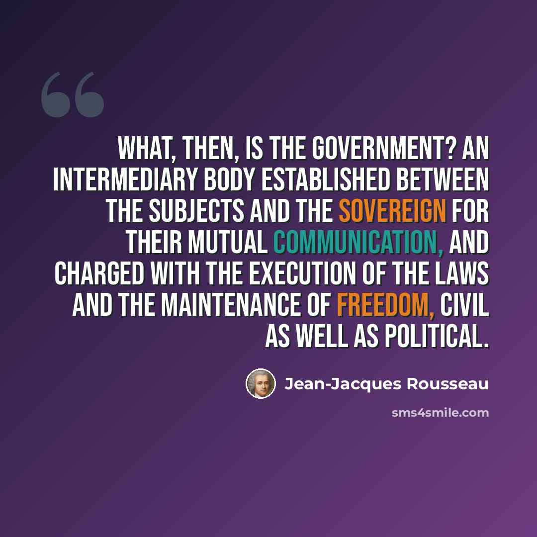 “What, then, is the government? An intermediary body established between the subjects and the sovereign for their mutual communication, and charged with the execution of the laws and the maintenance of freedom, civil as well as political.” quote by Jean-Jacques Rousseau