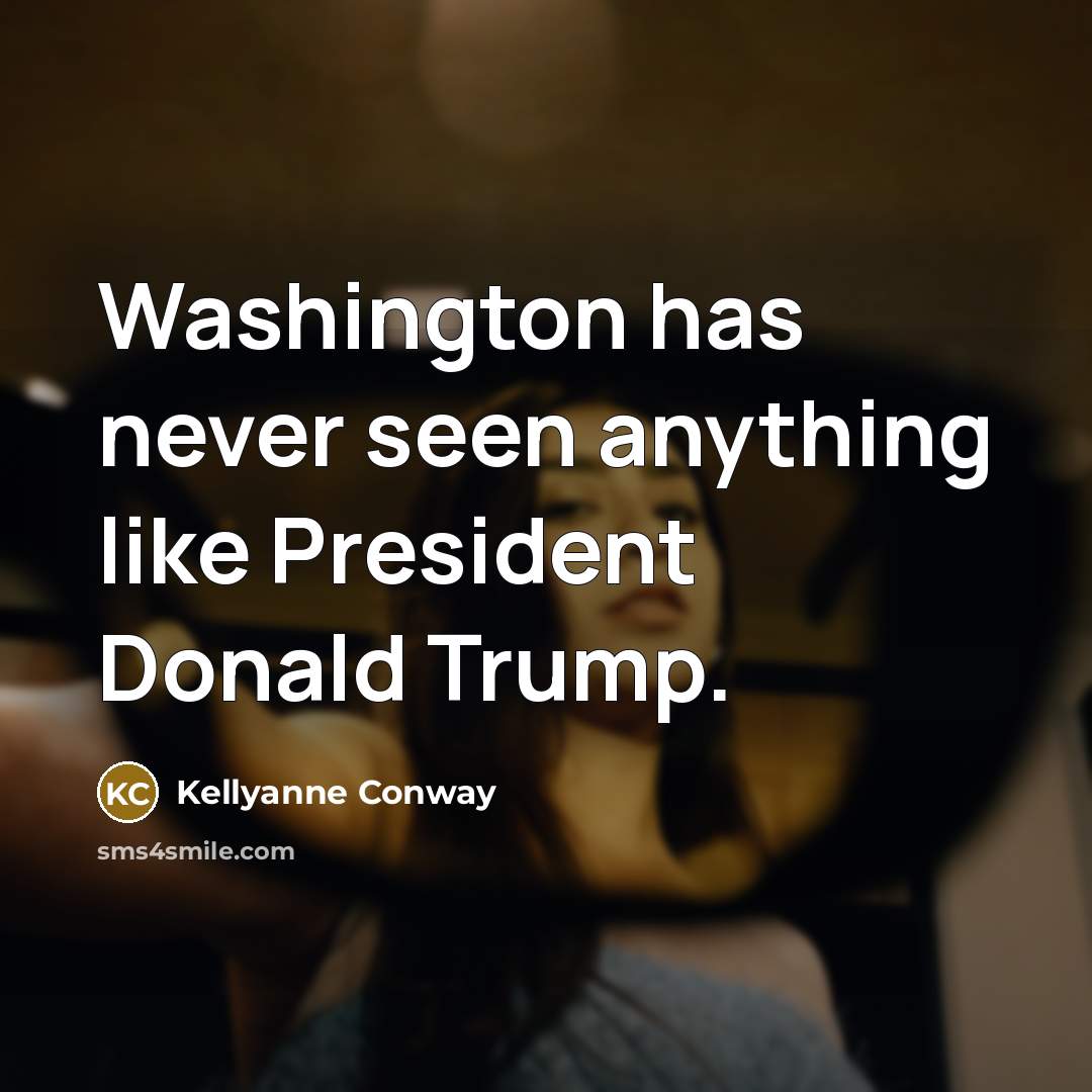 “Washington has never seen anything like President Donald Trump.” quote by Kellyanne Conway