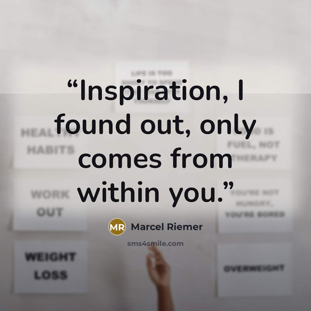 “Inspiration, I found out, only comes from within you.” quote by Marcel Riemer