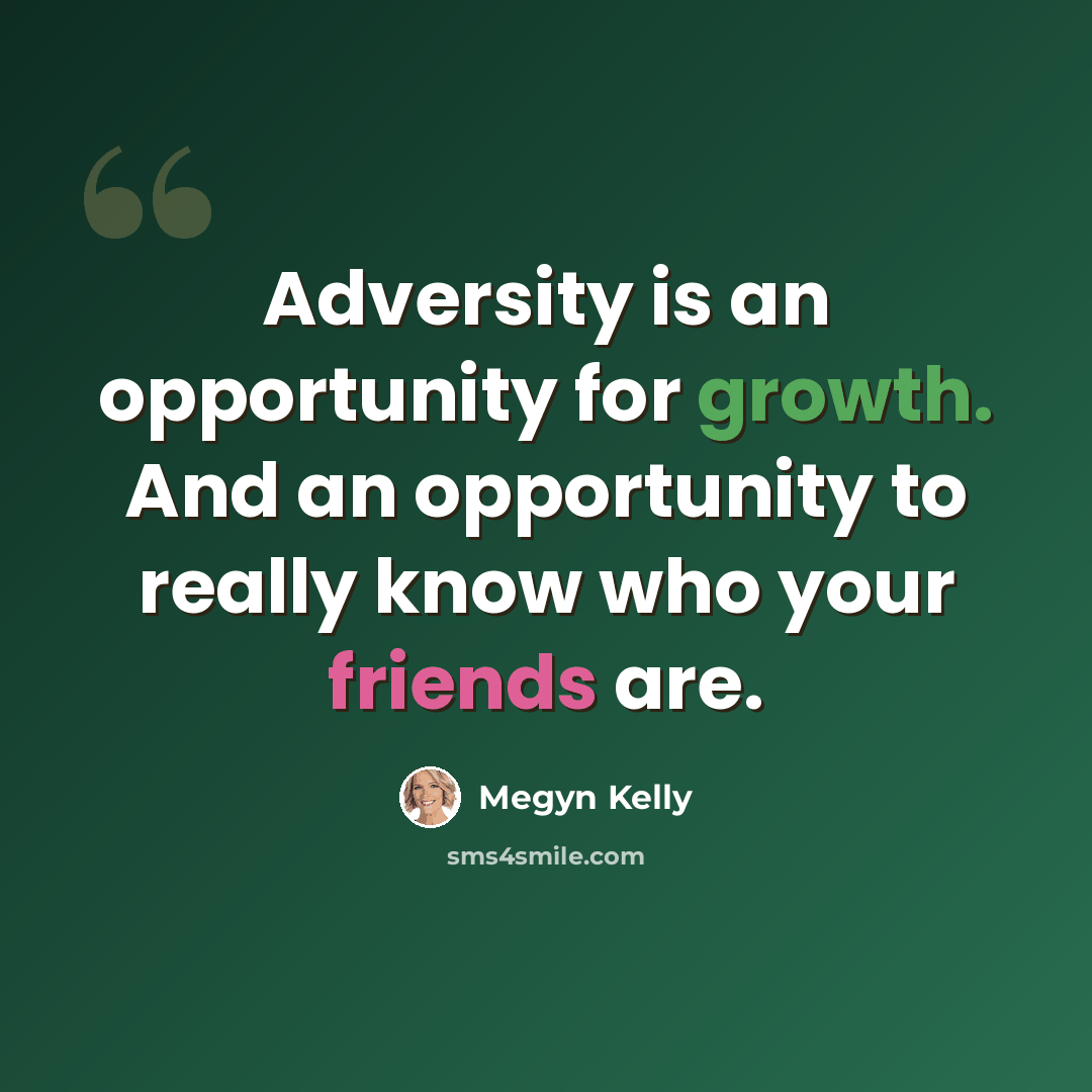 “Adversity is an opportunity for growth. And an opportunity to really know who your friends are.” quote by Megyn Kelly