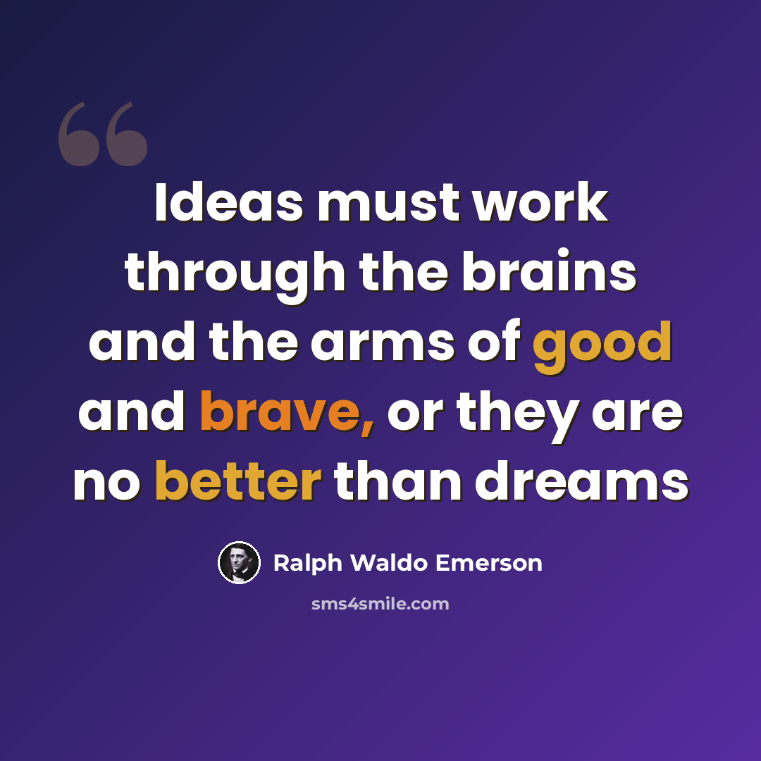 “Ideas must work through the brains and the arms of good and brave, or they are no better than dreams” quote by Ralph Waldo Emerson
