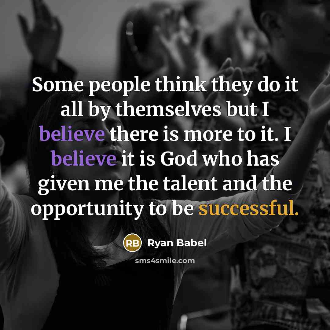“Some people think they do it all by themselves but I believe there is more to it. I believe it is God who has given me the talent and the opportunity to be successful.” quote by Ryan Babel