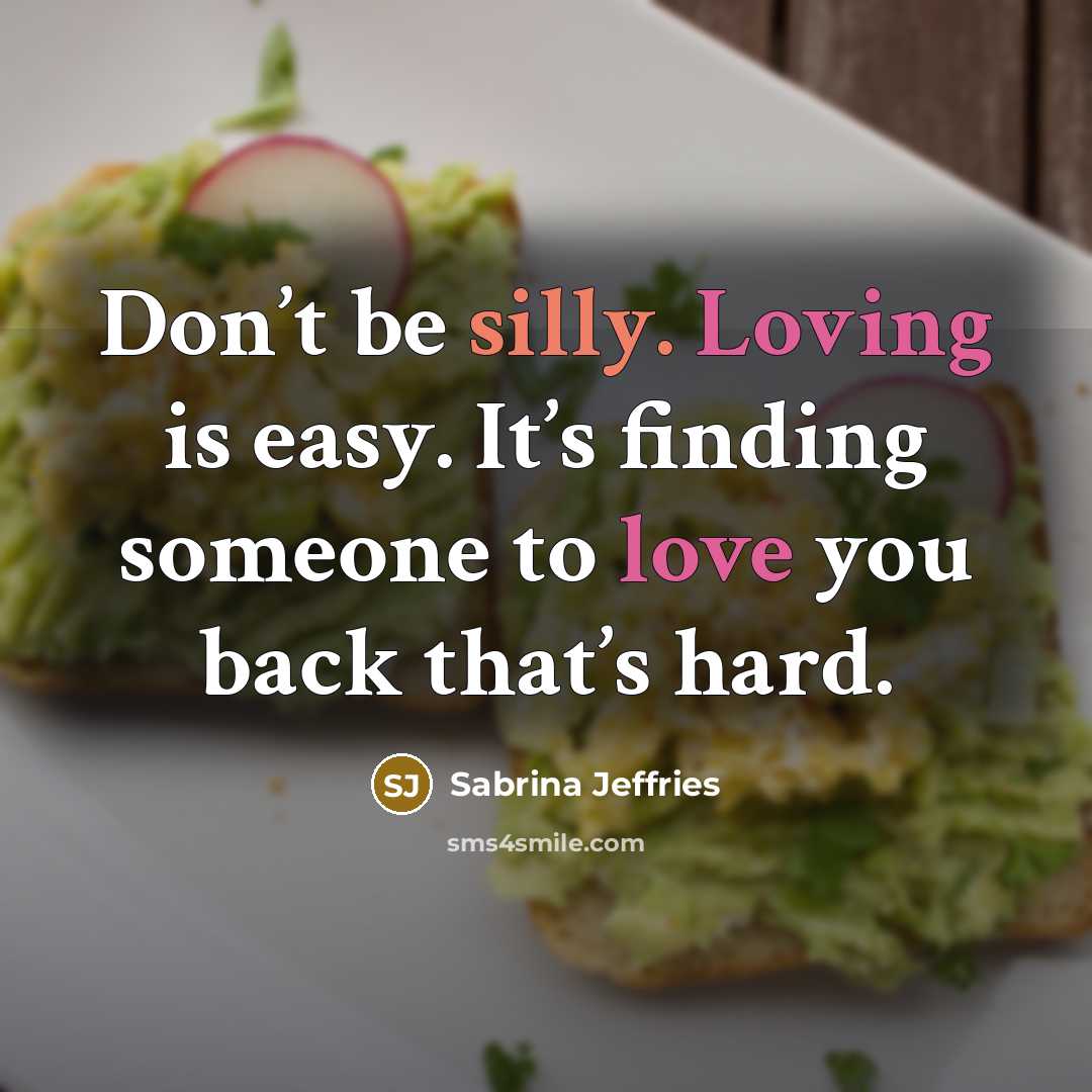 “Don’t be silly. Loving is easy. It’s finding someone to love you back that’s hard.” quote by Sabrina Jeffries
