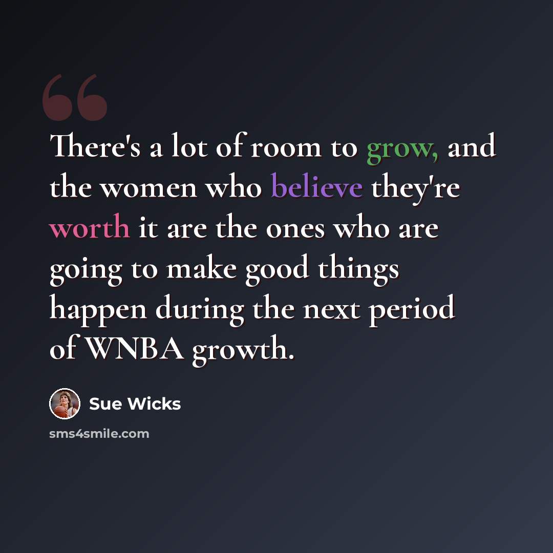 “There's a lot of room to grow, and the women who believe they're worth it are the ones who are going to make good things happen during the next period of WNBA growth.” quote by Sue Wicks